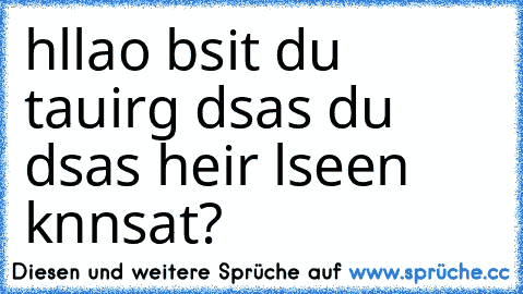 hllao bsit du tauirg dsas du dsas heir lseen knnsat?