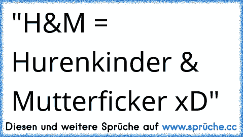 "H&M = Hurenkinder & Mutterficker xD"