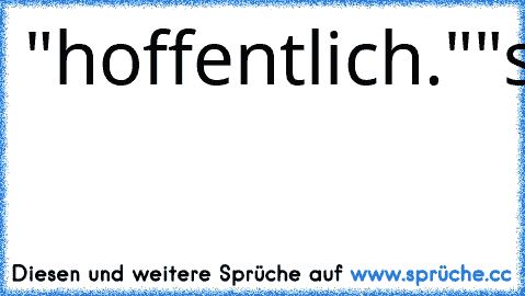 "hoffentlich."
"sicherlich."
:)