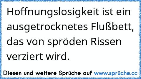 Hoffnungslosigkeit ist ein ausgetrocknetes Flußbett, das von spröden Rissen verziert wird.