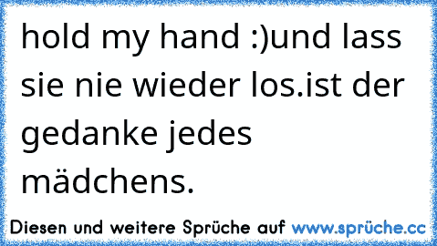 hold my hand :)
und lass sie nie wieder los.
ist der gedanke jedes mädchens.