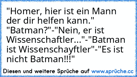 "Homer, hier ist ein Mann der dir helfen kann." "Batman?"-"Nein, er ist Wissenschaftler..."-"Batman ist Wissenschayftler"-"Es ist nicht Batman!!!"