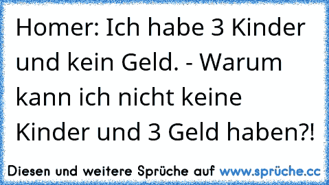 Homer: Ich habe 3 Kinder und kein Geld. - Warum kann ich nicht keine Kinder und 3 Geld haben?!