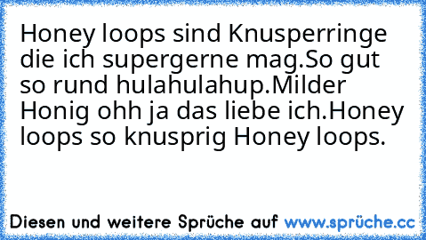 Honey loops sind Knusperringe die ich supergerne mag.So gut so rund hulahulahup.Milder Honig ohh ja das liebe ich.Honey loops so knusprig Honey loops.