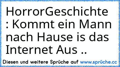 HorrorGeschichte : Kommt ein Mann nach Hause is das Internet Aus ..