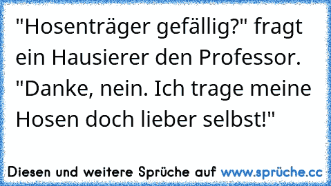 "Hosenträger gefällig?" fragt ein Hausierer den Professor. "Danke, nein. Ich trage meine Hosen doch lieber selbst!"