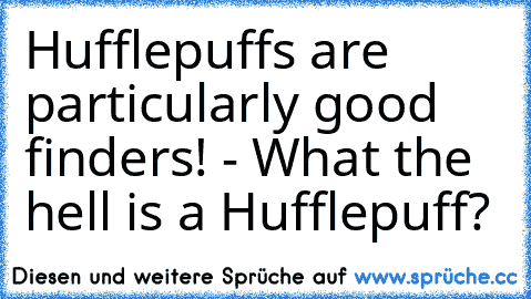 Hufflepuffs are particularly good finders! - What the hell is a Hufflepuff?