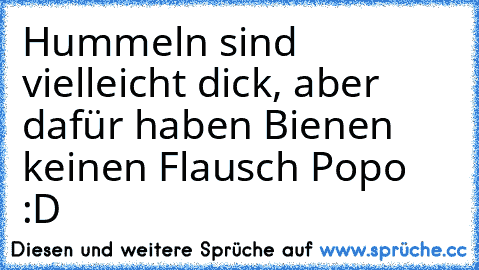 Hummeln sind vielleicht dick, aber dafür haben Bienen keinen Flausch Popo :D