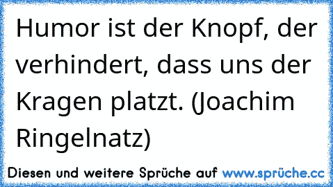 Humor ist der Knopf, der verhindert, dass uns der Kragen platzt. (Joachim Ringelnatz)