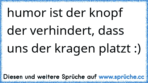 humor ist der knopf der verhindert, dass uns der kragen platzt :) ♥