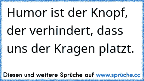 Humor ist der Knopf, der verhindert, dass uns der Kragen platzt.