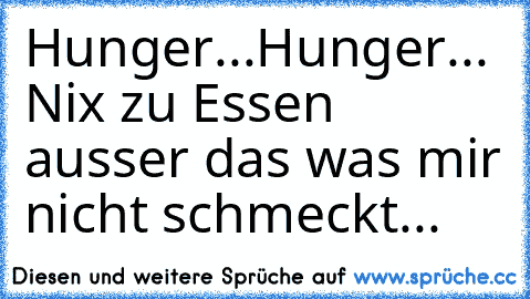 Hunger...Hunger... Nix zu Essen ausser das was mir nicht schmeckt...