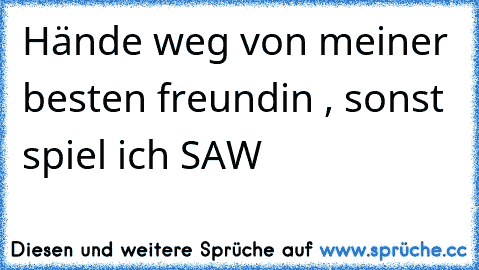 Hände weg von meiner besten freundin , sonst spiel ich SAW