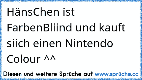 HänsChen ist FarbenBliind und kauft siich einen Nintendo Colour ^^