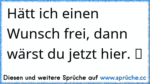 Hätt ich einen Wunsch frei, dann wärst du jetzt hier. ツ