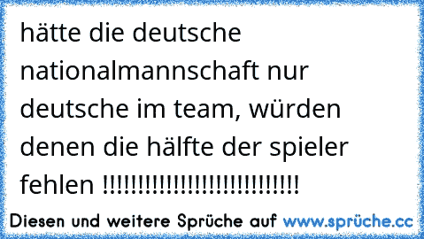 hätte die deutsche nationalmannschaft nur deutsche im team, würden denen die hälfte der spieler fehlen !!!!!!!!!!!!!!!!!!!!!!!!!!!!