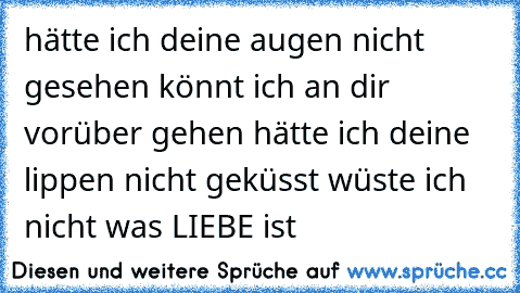 hätte ich deine augen nicht gesehen könnt ich an dir vorüber gehen hätte ich deine lippen nicht geküsst wüste ich nicht was LIEBE ist ♥