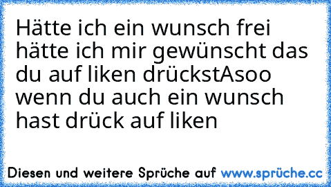 Hätte ich ein wunsch frei hätte ich mir gewünscht das du auf liken drückst
Asoo wenn du auch ein wunsch hast drück auf liken