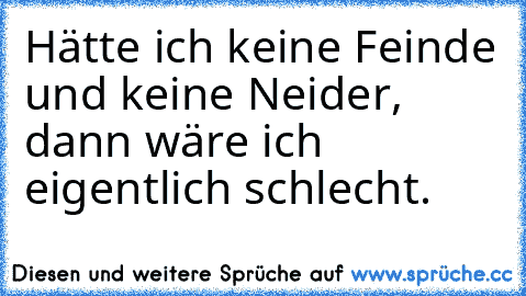 Hätte ich keine Feinde und keine Neider, dann wäre ich eigentlich schlecht.