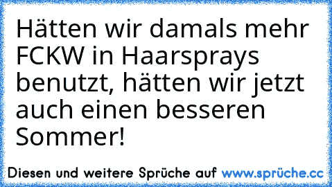 Hätten wir damals mehr FCKW in Haarsprays benutzt, hätten wir jetzt auch einen besseren Sommer!