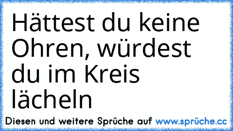 Hättest du keine Ohren, würdest du im Kreis lächeln