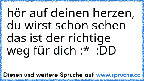 hör auf deinen herzen, du wirst schon sehen das ist der richtige weg für dich :* ♥ :DD