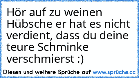 Hör auf zu weinen Hübsche er hat es nicht verdient, dass du deine teure Schminke verschmierst :)