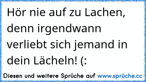 Hör nie auf zu Lachen, denn irgendwann verliebt sich jemand in dein Lächeln! (: ♥