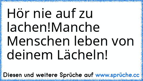 Hör nie auf zu lachen!
Manche Menschen leben von deinem Lächeln!
♥