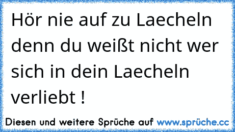 Hör nie auf zu Laecheln denn du weißt nicht wer sich in dein Laecheln verliebt !