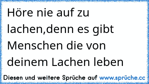 Höre nie auf zu lachen,denn es gibt Menschen die von deinem Lachen leben  ♥