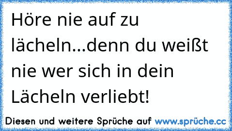 Höre nie auf zu lächeln...denn du weißt nie wer sich in dein Lächeln verliebt!