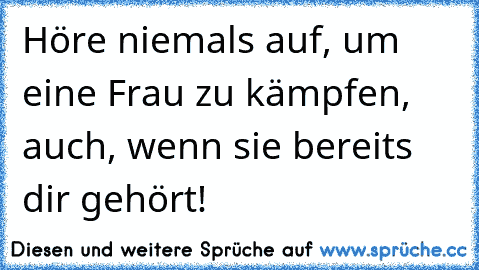 Höre niemals auf, um eine Frau zu kämpfen, auch, wenn sie bereits dir gehört! ♥