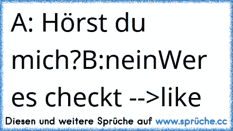 A: Hörst du mich?
B:nein
Wer es checkt -->like