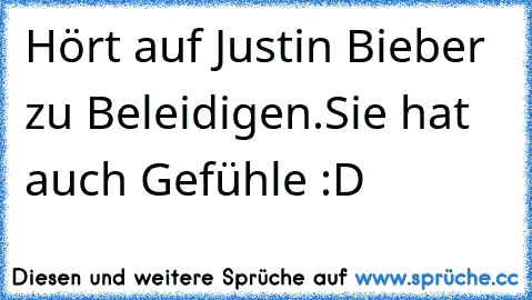 Hört auf Justin Bieber zu Beleidigen.
Sie hat auch Gefühle :D