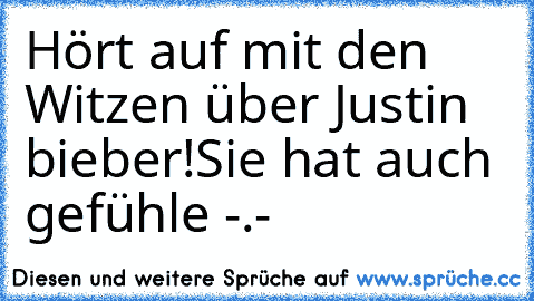 Hört auf mit den Witzen über Justin bieber!
Sie hat auch gefühle -.-