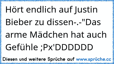 Hört endlich auf Justin Bieber zu dissen-.-"
Das arme Mädchen hat auch Gefühle ;P
x'DDDDDD