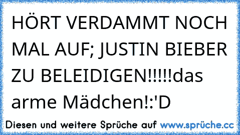 HÖRT VERDAMMT NOCH MAL AUF; JUSTIN BIEBER ZU BELEIDIGEN!!!!!
das arme Mädchen!
:'D