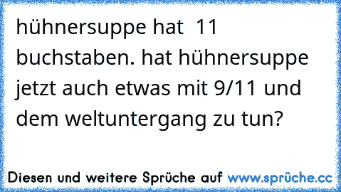 hühnersuppe hat  11 buchstaben. hat hühnersuppe jetzt auch etwas mit 9/11 und dem weltuntergang zu tun?