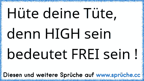 Hüte deine Tüte, denn HIGH sein bedeutet FREI sein !