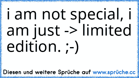 i am not special, i am just -> limited edition. ;-)