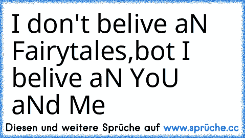 I don't belive aN Fairytales,
bot I belive aN YoU aNd Me ♥