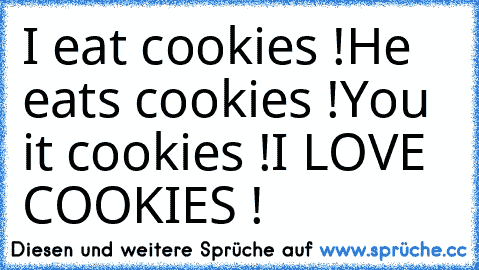 I eat cookies !
He eats cookies !
You it cookies !
I LOVE COOKIES !