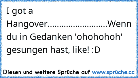 I got a Hangover
..
..
..
..
..
..
..
..
..
..
..
..
..
Wenn du in Gedanken 'ohohohoh' gesungen hast, like! :D