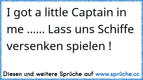 I got a little Captain in me ...... Lass uns Schiffe versenken spielen !