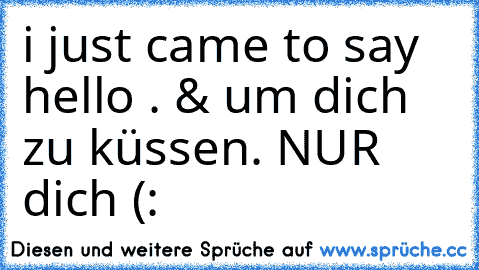 i just came to say hello . & um dich zu küssen. NUR dich (: ♥