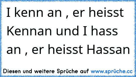 I kenn an , er heisst Kennan und I hass an , er heisst Hassan