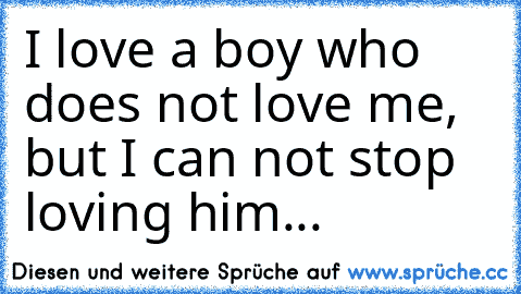 I love a boy who does not love me, but I can not stop loving him...