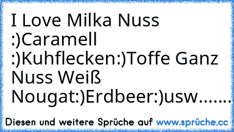 I Love Milka 
Nuss :)
Caramell :)
Kuhflecken:)
Toffe Ganz Nuss ♥
Weiß ♥
Nougat:)
Erdbeer:)
usw..........................♥