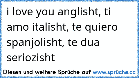 i love you anglisht, ti amo italisht, te quiero spanjolisht, te dua seriozisht